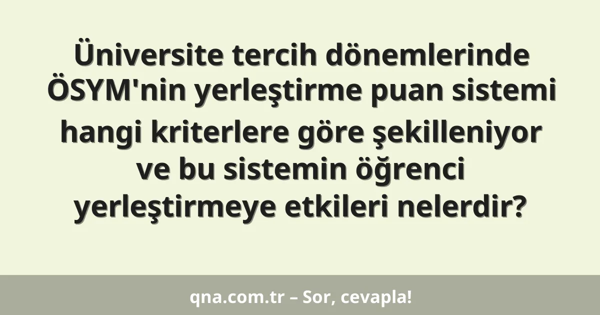 Üniversite tercih dönemlerinde ÖSYM'nin yerleştirme puan sistemi hangi kriterlere göre şekilleniyor ve bu sistemin öğrenci yerleştirmeye etkileri nelerdir?