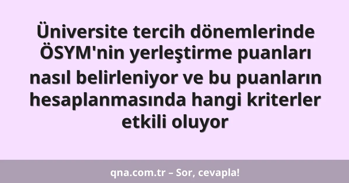 Üniversite tercih dönemlerinde ÖSYM'nin yerleştirme puanları nasıl belirleniyor ve bu puanların hesaplanmasında hangi kriterler etkili oluyor