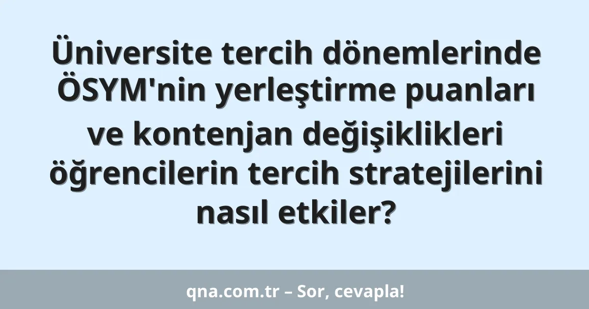 Üniversite tercih dönemlerinde ÖSYM'nin yerleştirme puanları ve kontenjan değişiklikleri öğrencilerin tercih stratejilerini nasıl etkiler?
