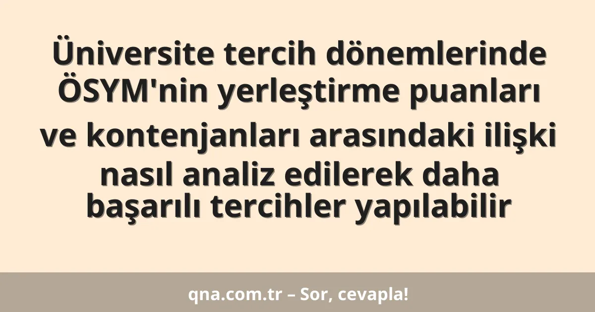 Üniversite tercih dönemlerinde ÖSYM'nin yerleştirme puanları ve kontenjanları arasındaki ilişki nasıl analiz edilerek daha başarılı tercihler yapılabilir