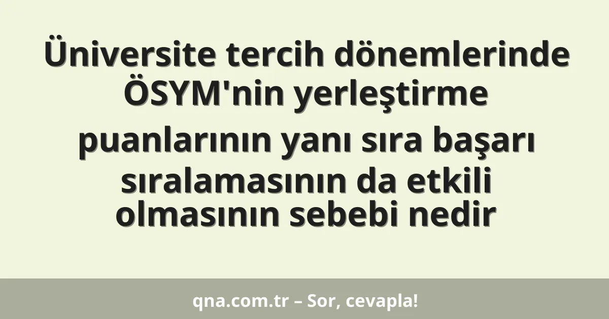 Üniversite tercih dönemlerinde ÖSYM'nin yerleştirme puanlarının yanı sıra başarı sıralamasının da etkili olmasının sebebi nedir