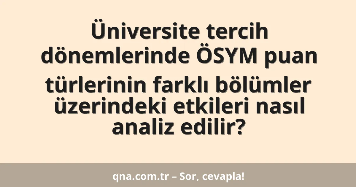Üniversite tercih dönemlerinde ÖSYM puan türlerinin farklı bölümler üzerindeki etkileri nasıl analiz edilir?