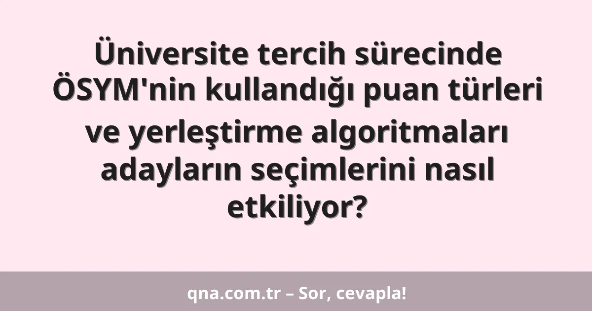 Üniversite tercih sürecinde ÖSYM'nin kullandığı puan türleri ve yerleştirme algoritmaları adayların seçimlerini nasıl etkiliyor?
