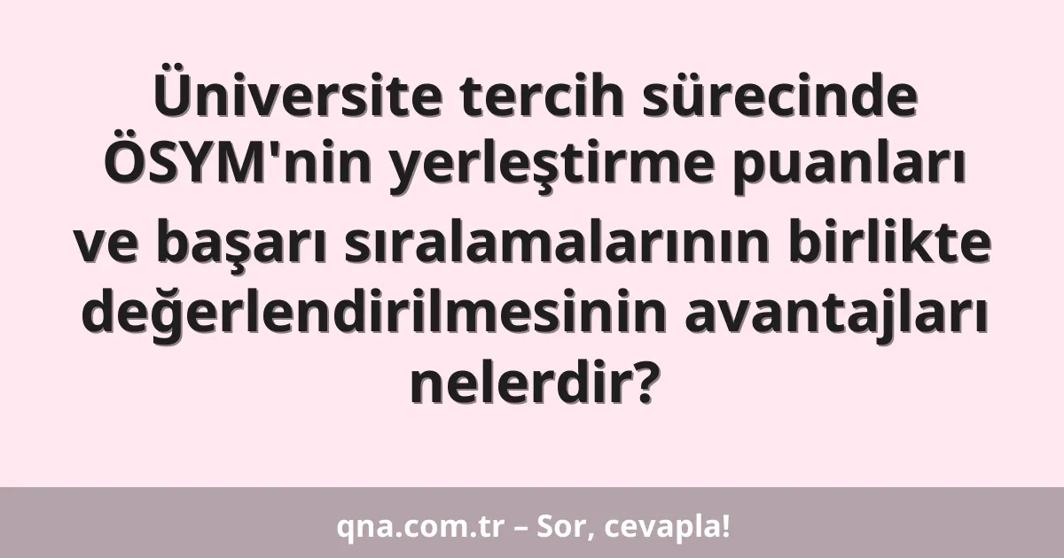 Üniversite tercih sürecinde ÖSYM'nin yerleştirme puanları ve başarı sıralamalarının birlikte değerlendirilmesinin avantajları nelerdir?