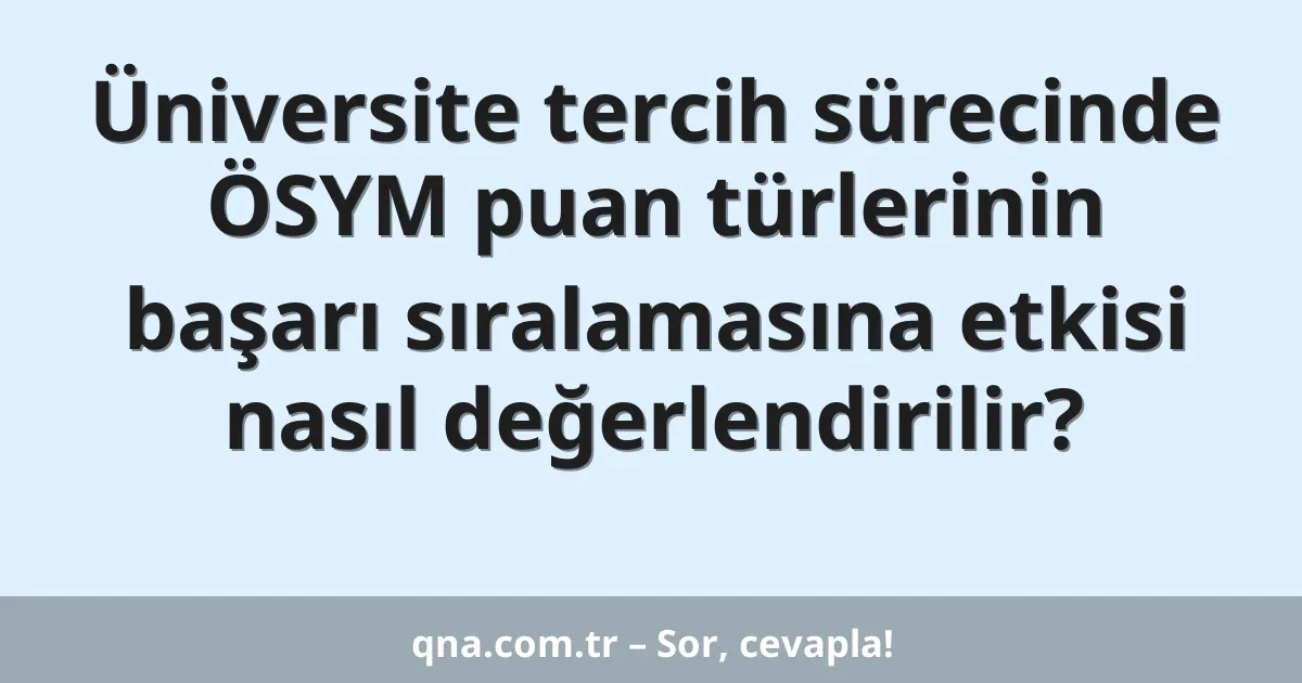 Üniversite tercih sürecinde ÖSYM puan türlerinin başarı sıralamasına etkisi nasıl değerlendirilir?