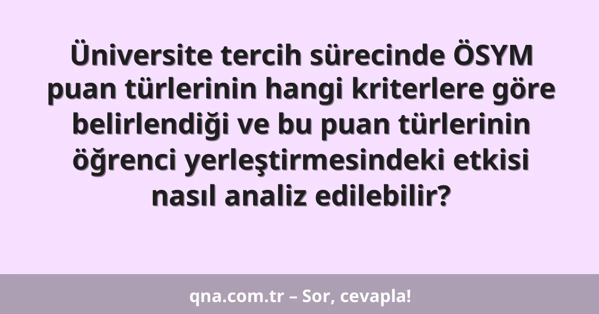 Üniversite tercih sürecinde ÖSYM puan türlerinin hangi kriterlere göre belirlendiği ve bu puan türlerinin öğrenci yerleştirmesindeki etkisi nasıl analiz edilebilir?