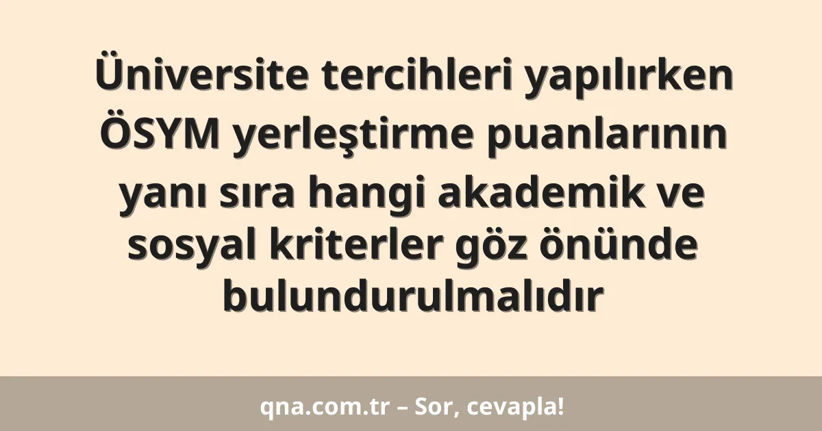 Üniversite tercihleri yapılırken ÖSYM yerleştirme puanlarının yanı sıra hangi akademik ve sosyal kriterler göz önünde bulundurulmalıdır