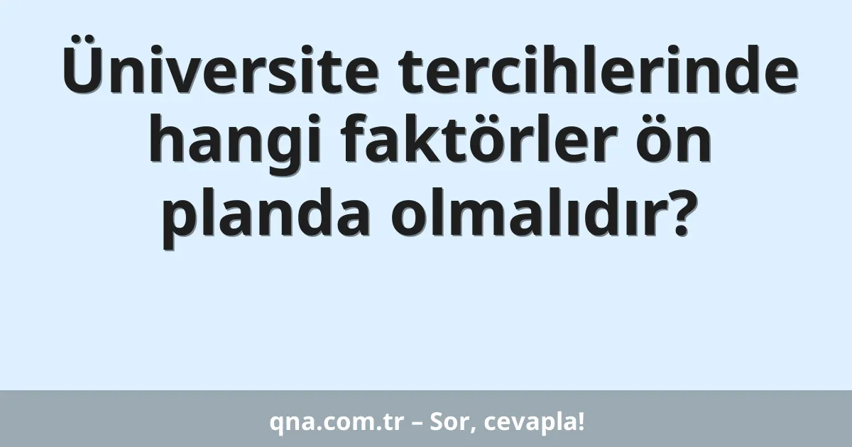 Üniversite tercihlerinde hangi faktörler ön planda olmalıdır?