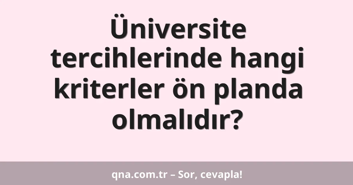 Üniversite tercihlerinde hangi kriterler ön planda olmalıdır?