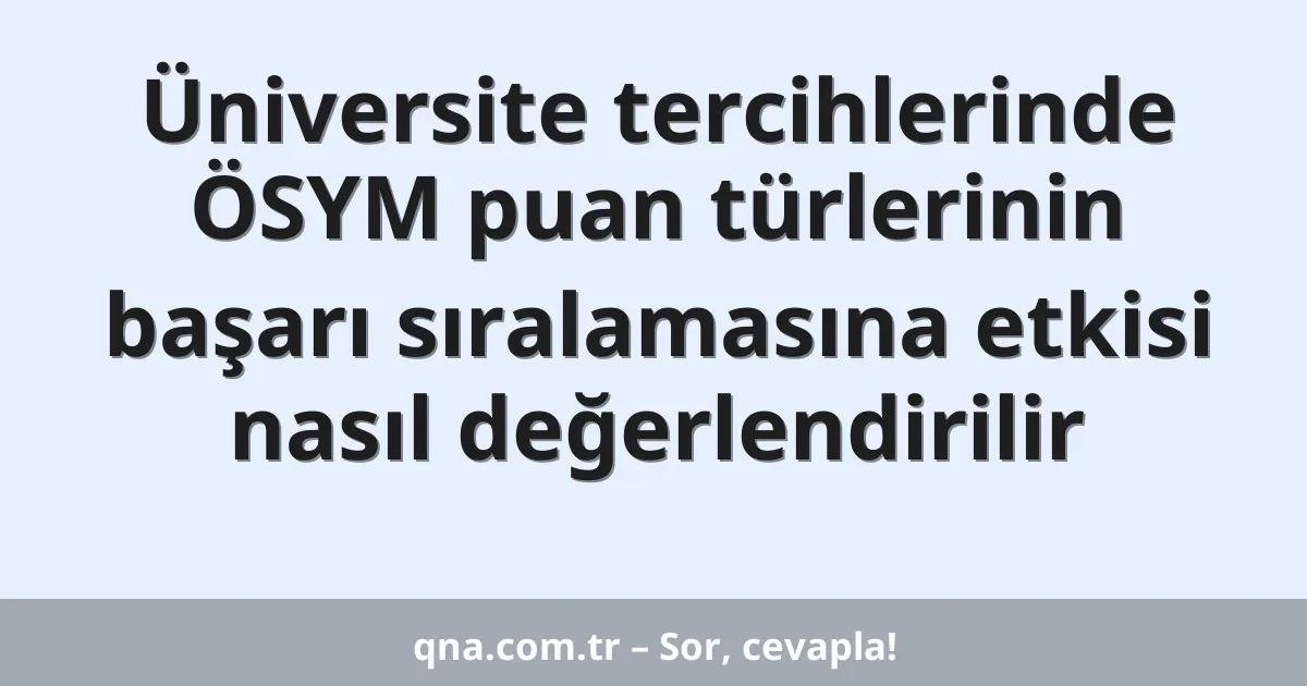 Üniversite tercihlerinde ÖSYM puan türlerinin başarı sıralamasına etkisi nasıl değerlendirilir