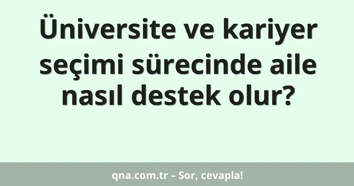 Üniversite ve kariyer seçimi sürecinde aile nasıl destek olur?