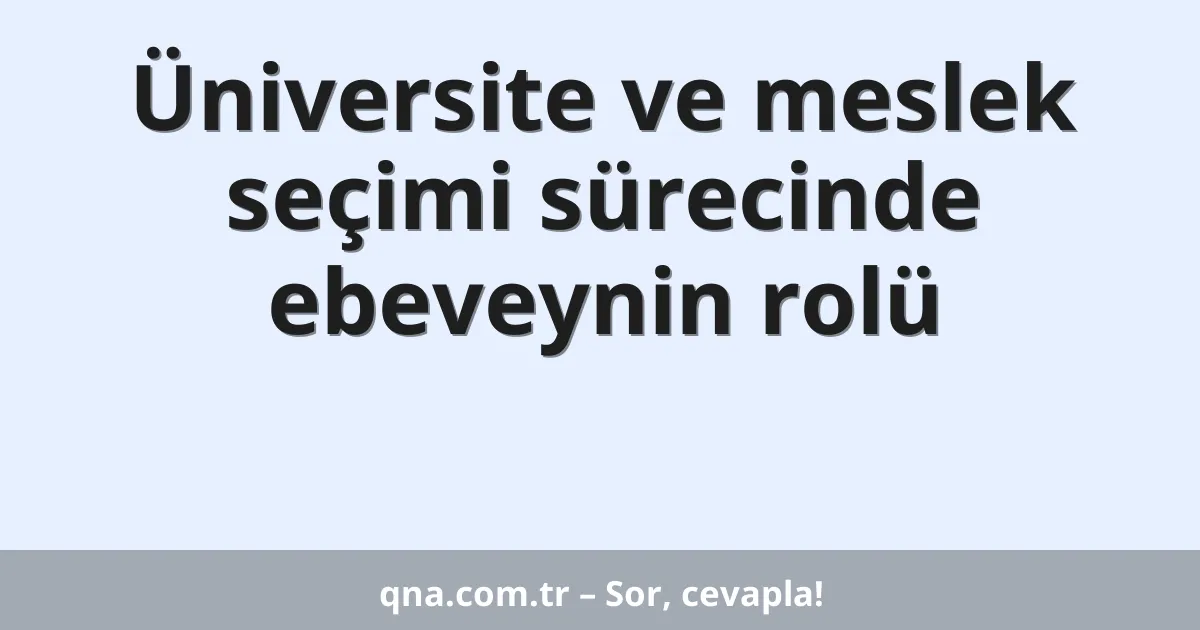 Üniversite ve meslek seçimi sürecinde ebeveynin rolü