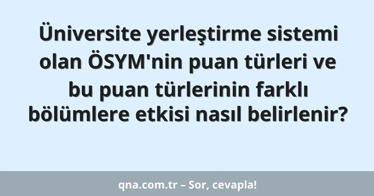Üniversite yerleştirme sistemi olan ÖSYM'nin puan türleri ve bu puan türlerinin farklı bölümlere etkisi nasıl belirlenir?
