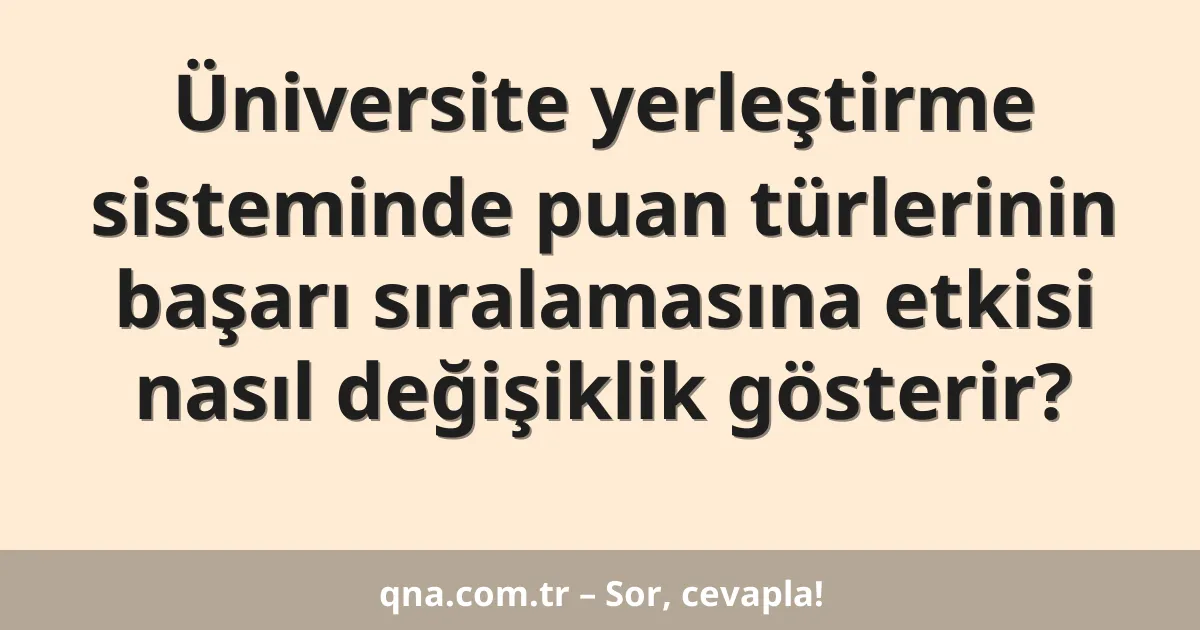 Üniversite yerleştirme sisteminde puan türlerinin başarı sıralamasına etkisi nasıl değişiklik gösterir?