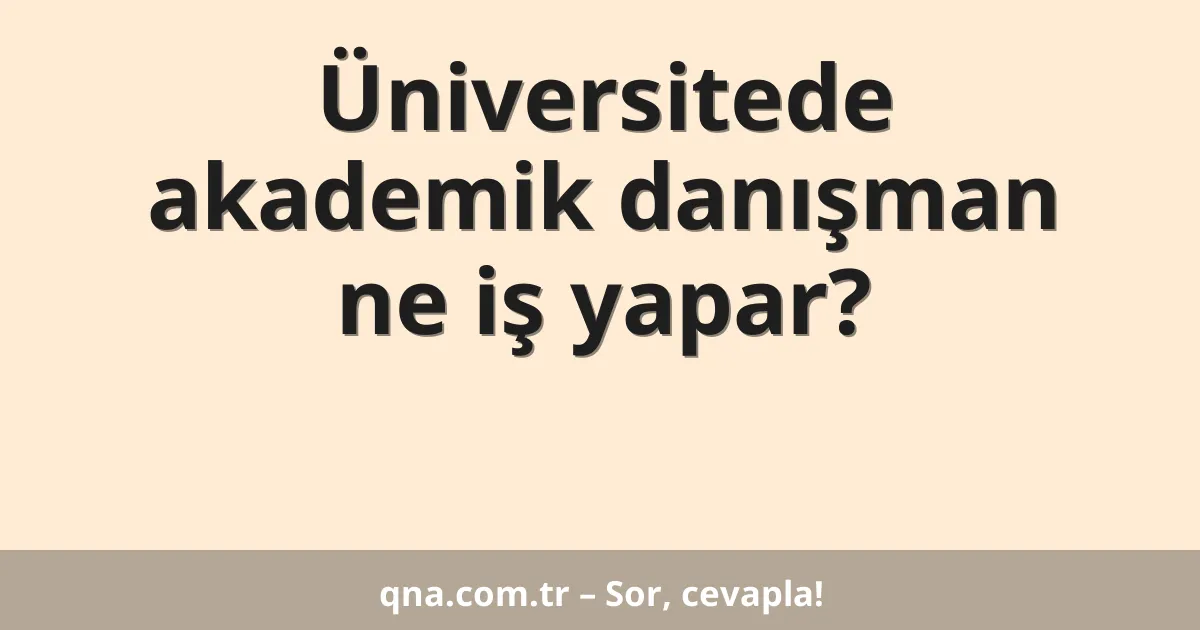 Üniversitede akademik danışman ne iş yapar?