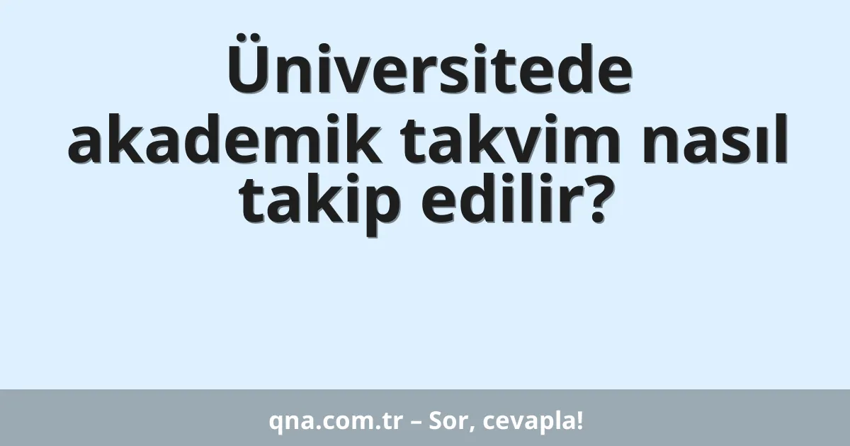 Üniversitede akademik takvim nasıl takip edilir?