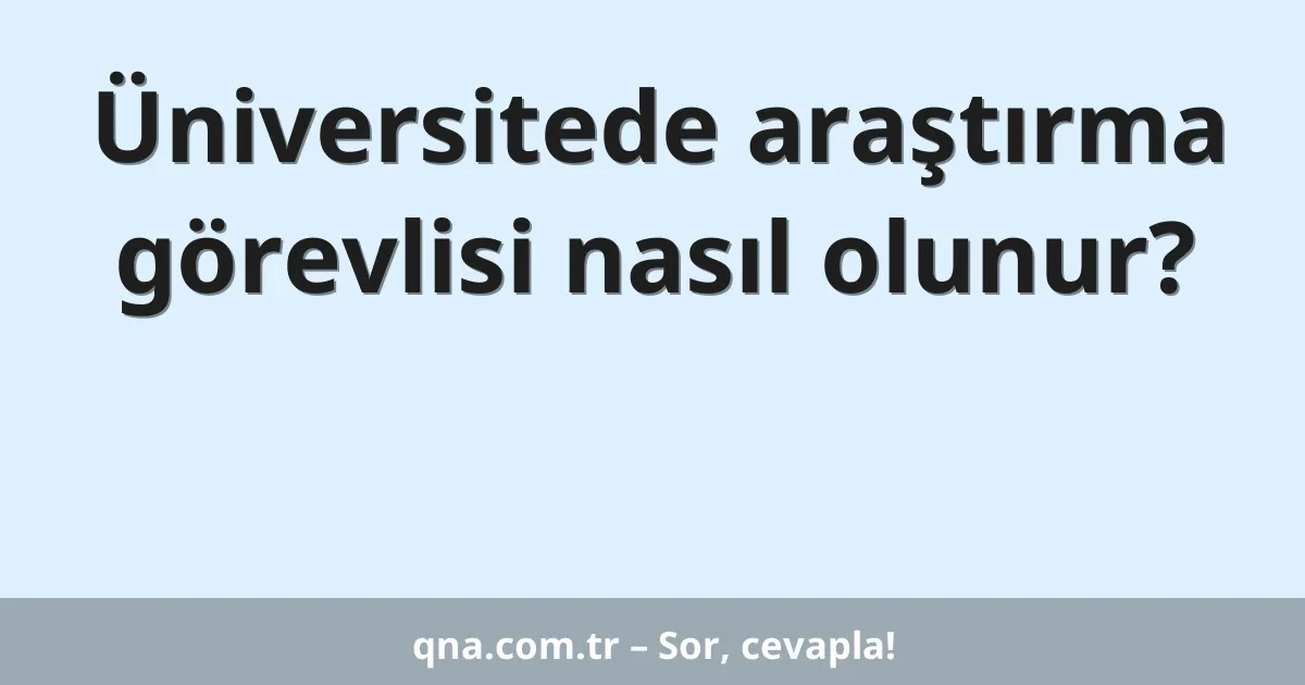 Üniversitede araştırma görevlisi nasıl olunur?