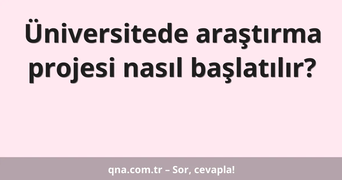 Üniversitede araştırma projesi nasıl başlatılır?