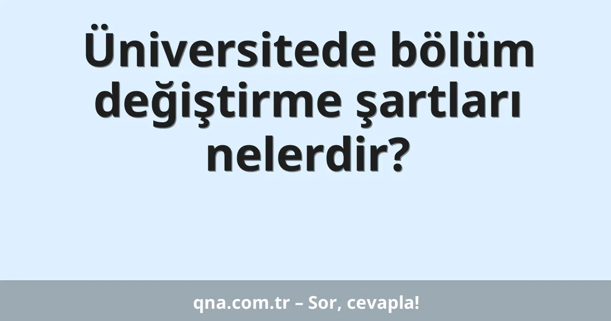 Üniversitede bölüm değiştirme şartları nelerdir?