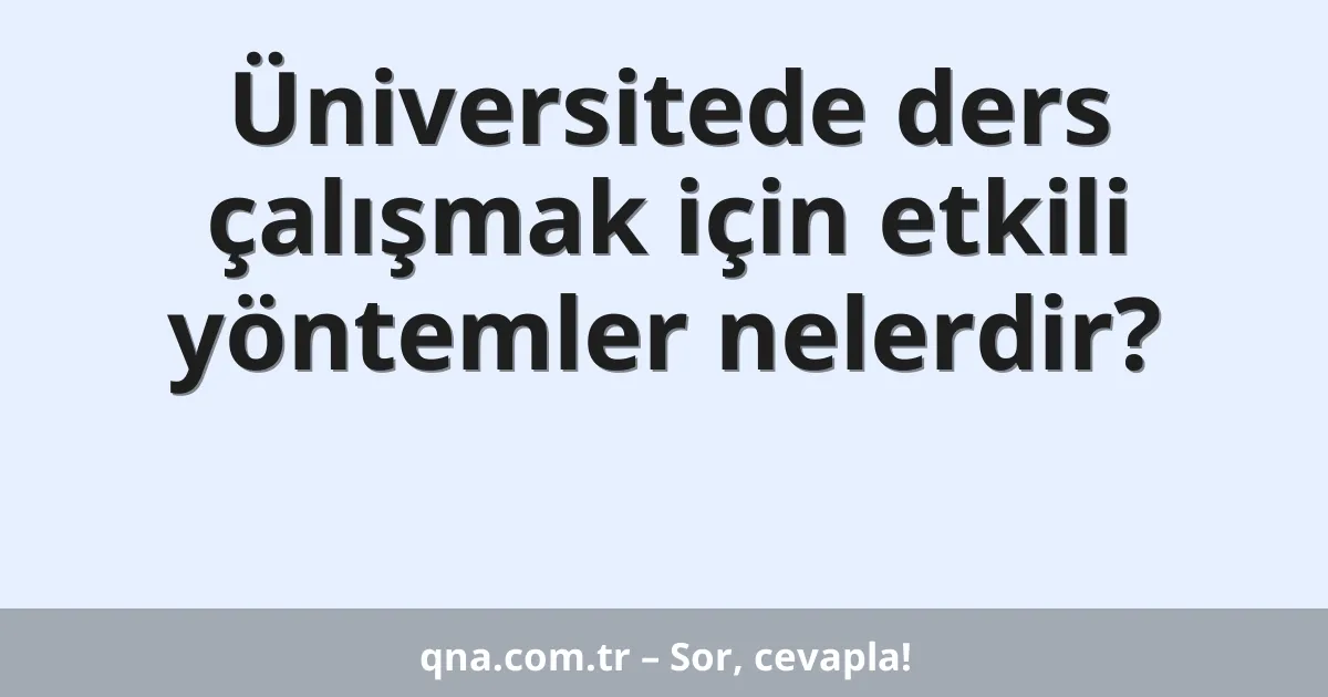 Üniversitede ders çalışmak için etkili yöntemler nelerdir?