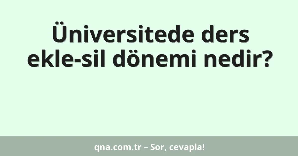 Üniversitede ders ekle-sil dönemi nedir?