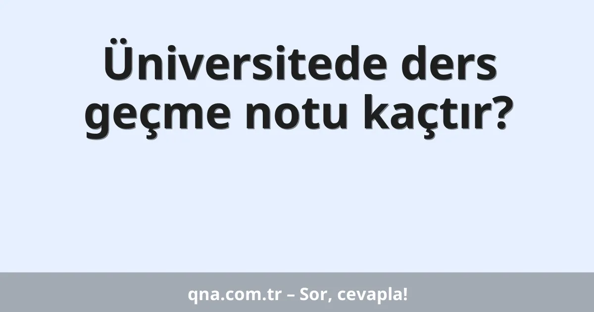 Üniversitede ders geçme notu kaçtır?