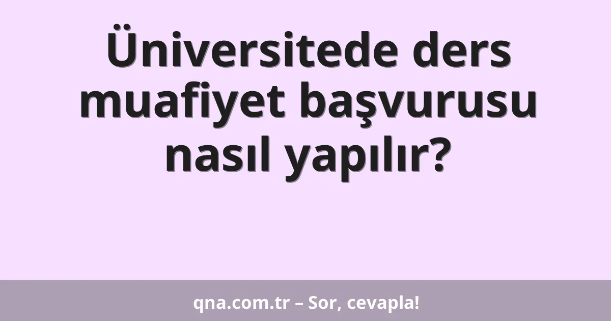 Üniversitede ders muafiyet başvurusu nasıl yapılır?