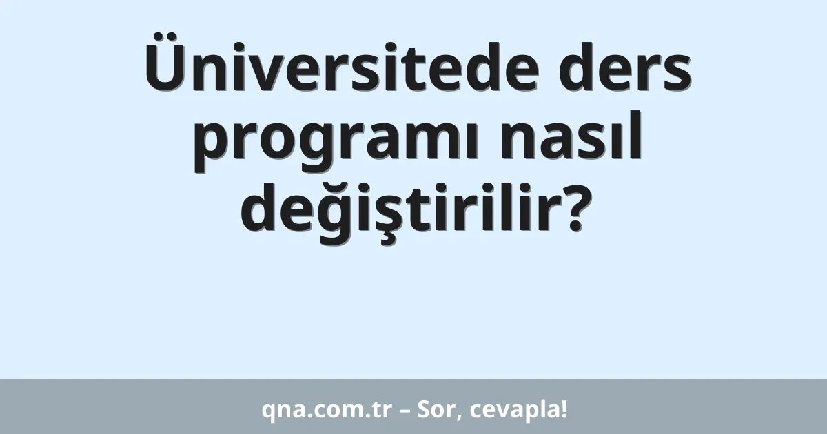 Üniversitede ders programı nasıl değiştirilir?