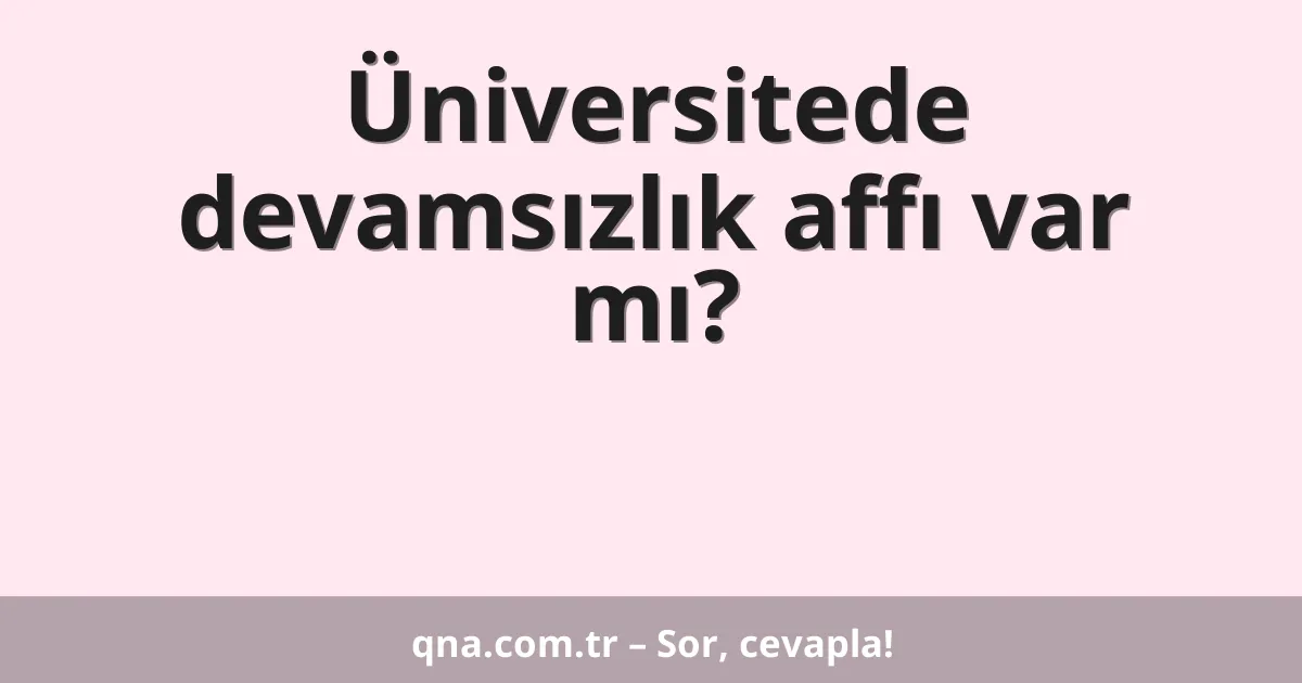 Üniversitede devamsızlık affı var mı?