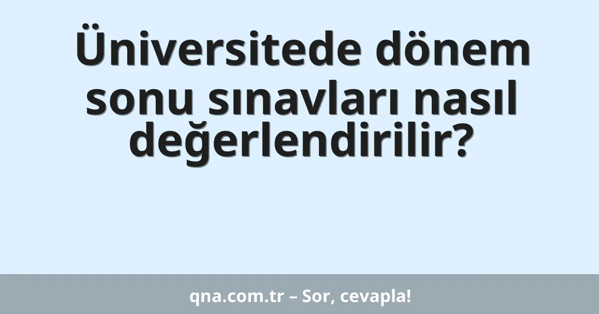 Üniversitede dönem sonu sınavları nasıl değerlendirilir?