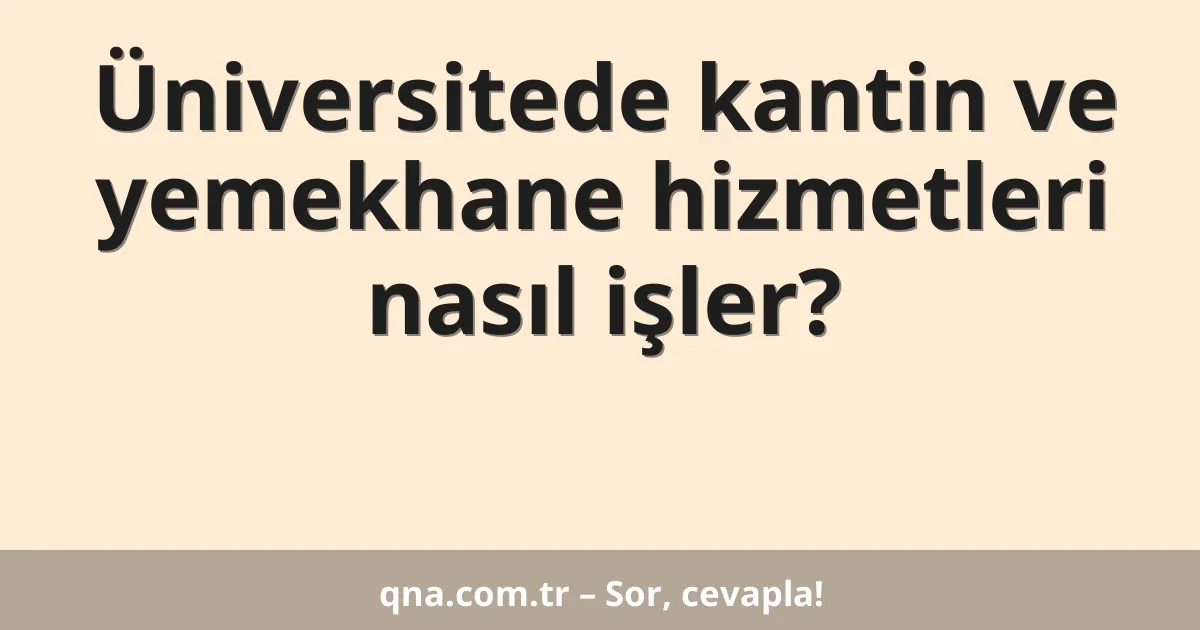 Üniversitede kantin ve yemekhane hizmetleri nasıl işler?