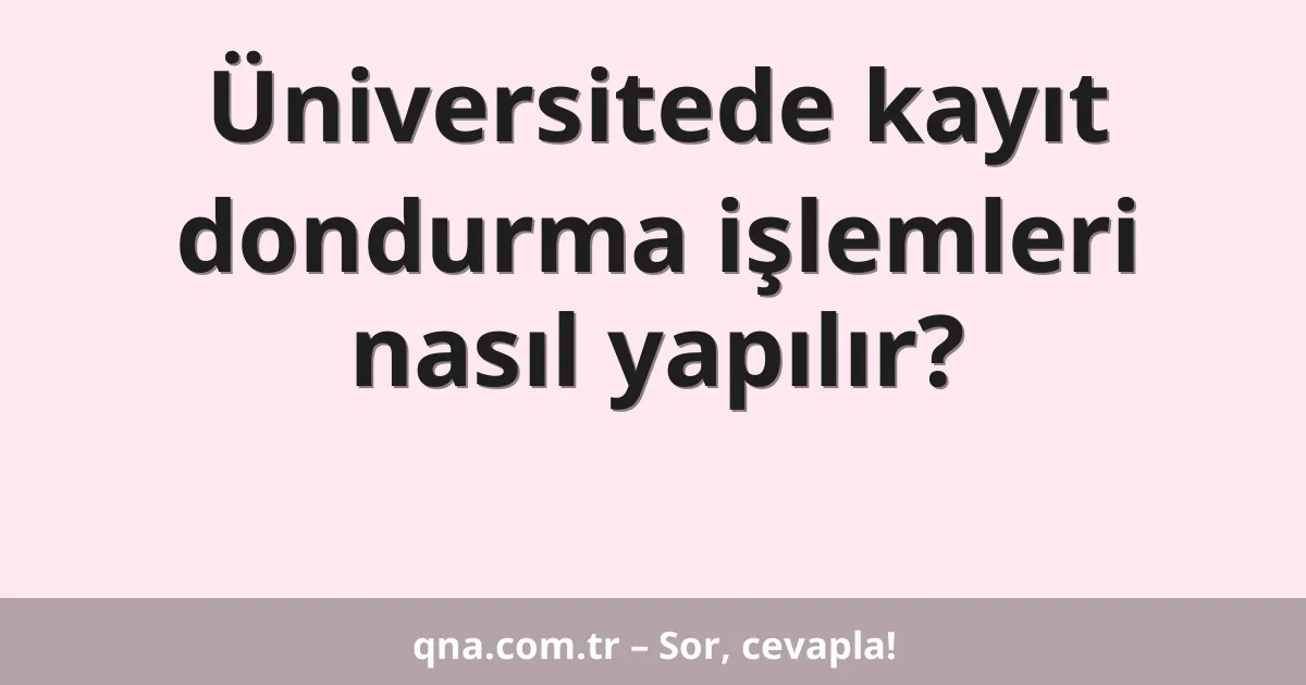 Üniversitede kayıt dondurma işlemleri nasıl yapılır?