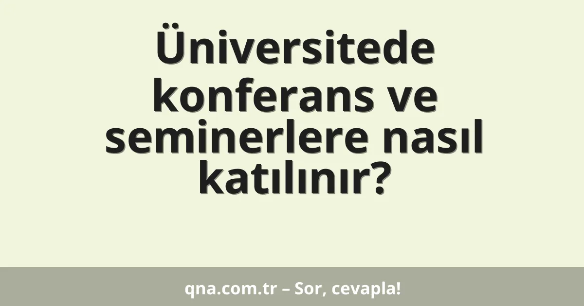 Üniversitede konferans ve seminerlere nasıl katılınır?