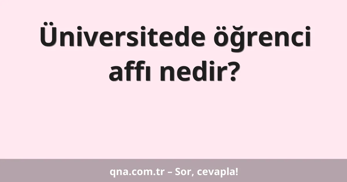 Üniversitede öğrenci affı nedir?