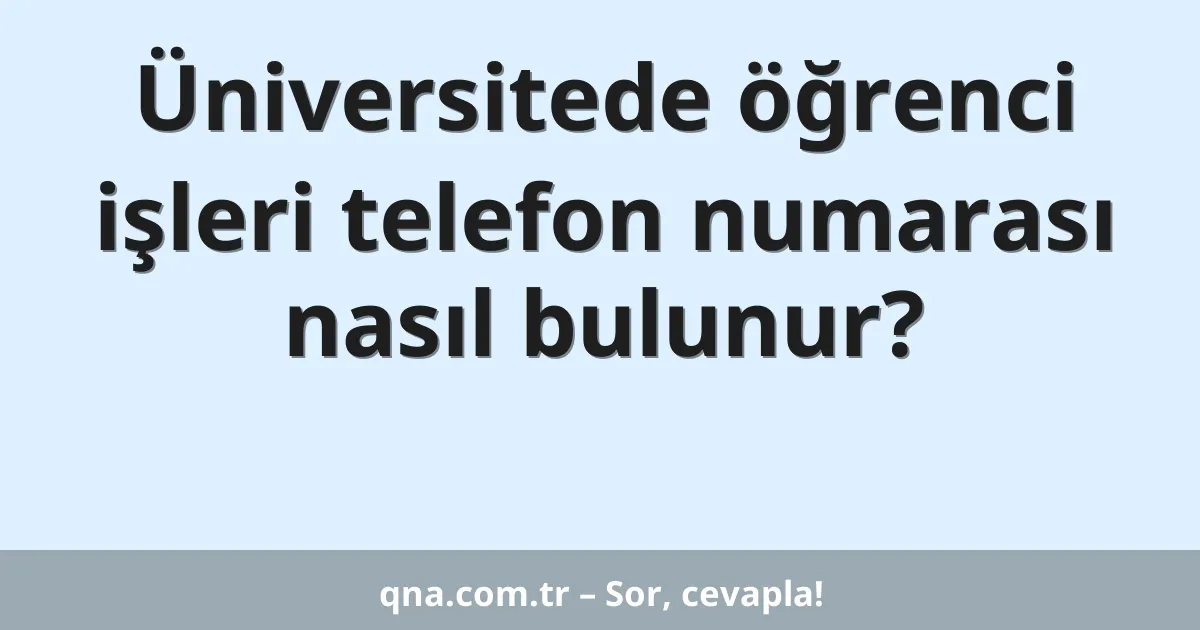Üniversitede öğrenci işleri telefon numarası nasıl bulunur?