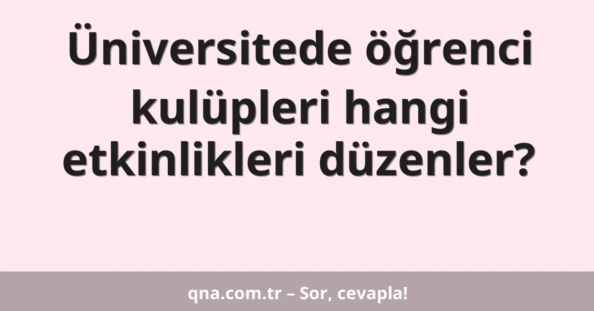 Üniversitede öğrenci kulüpleri hangi etkinlikleri düzenler?