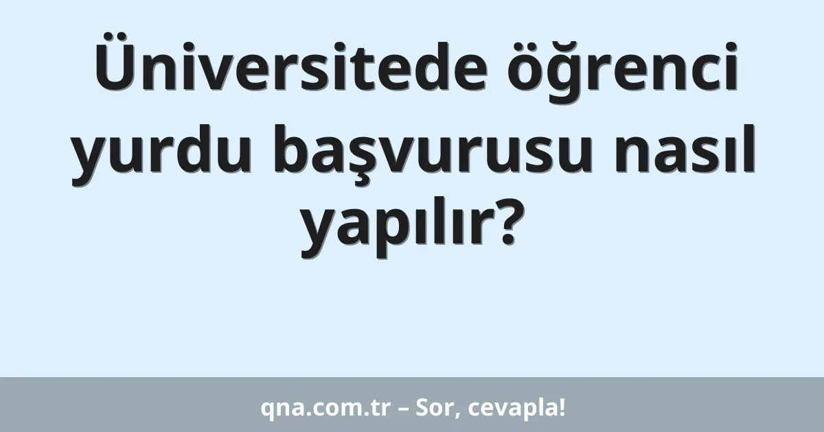 Üniversitede öğrenci yurdu başvurusu nasıl yapılır?