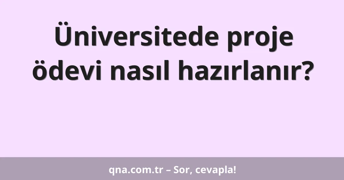 Üniversitede proje ödevi nasıl hazırlanır?