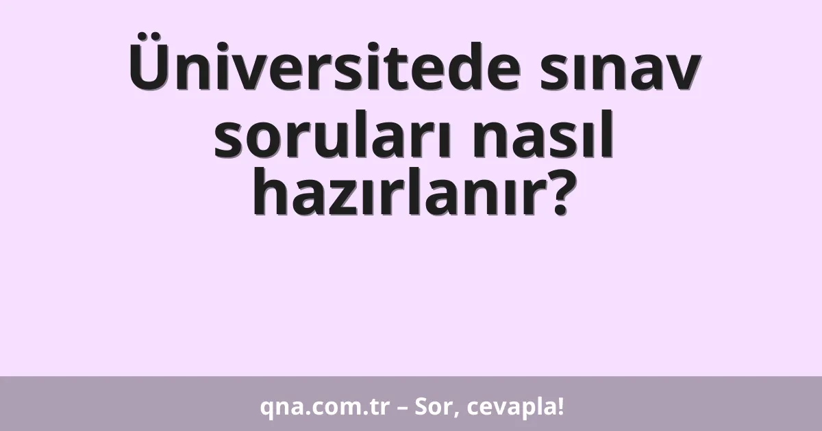 Üniversitede sınav soruları nasıl hazırlanır?