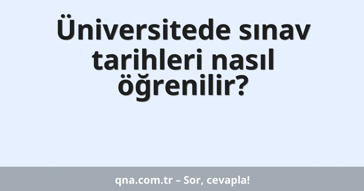 Üniversitede sınav tarihleri nasıl öğrenilir?