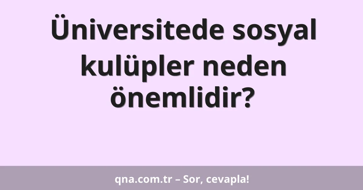 Üniversitede sosyal kulüpler neden önemlidir?