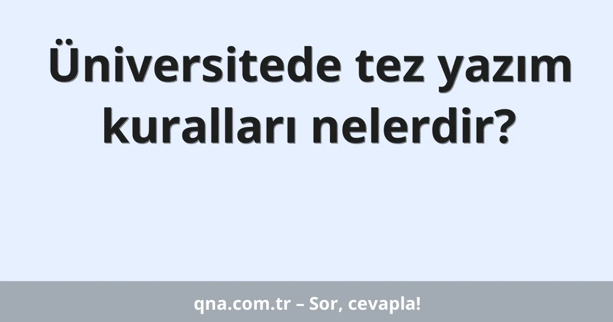 Üniversitede tez yazım kuralları nelerdir?