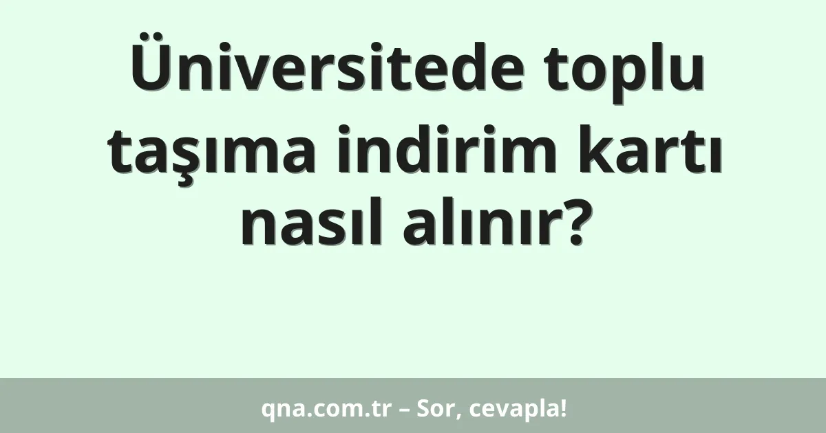 Üniversitede toplu taşıma indirim kartı nasıl alınır?