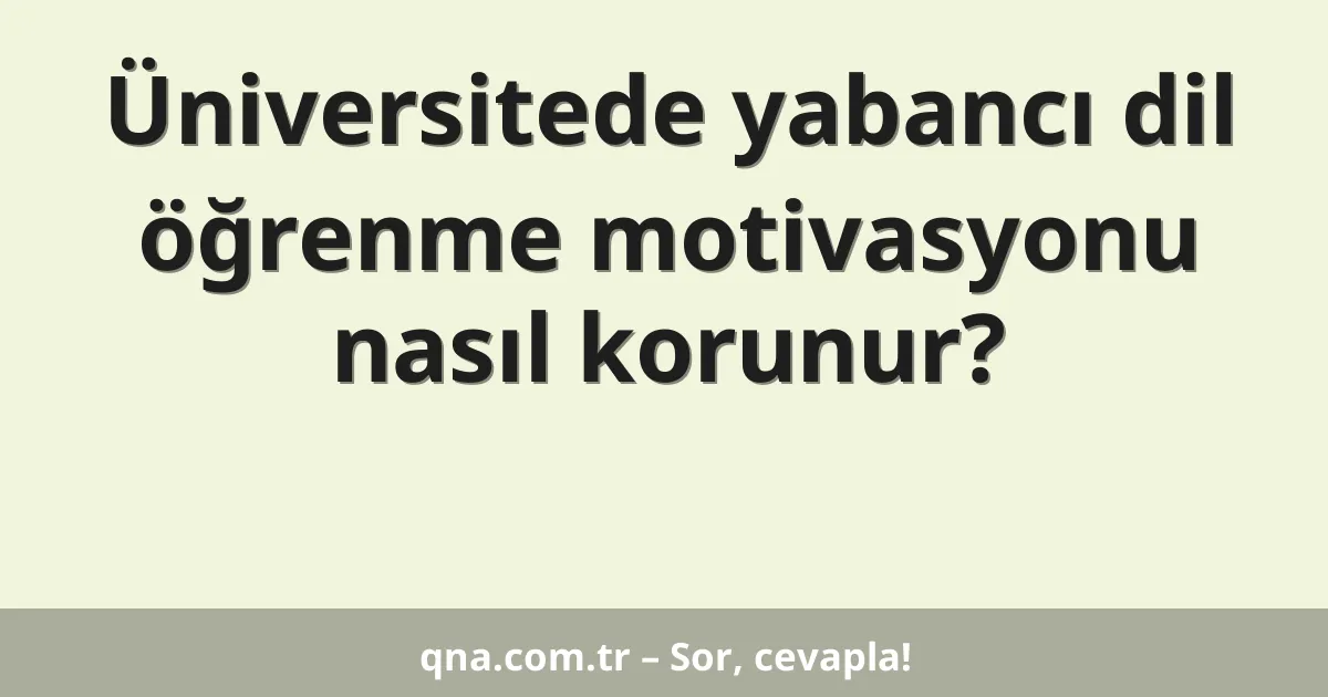 Üniversitede yabancı dil öğrenme motivasyonu nasıl korunur?