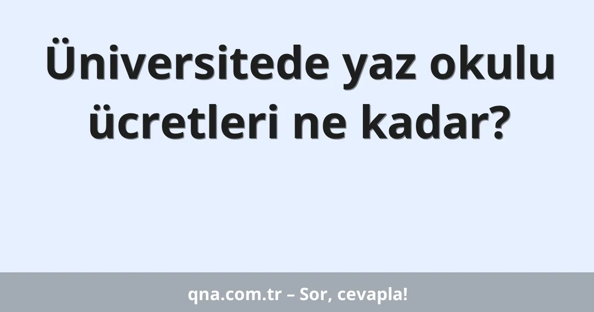 Üniversitede yaz okulu ücretleri ne kadar?