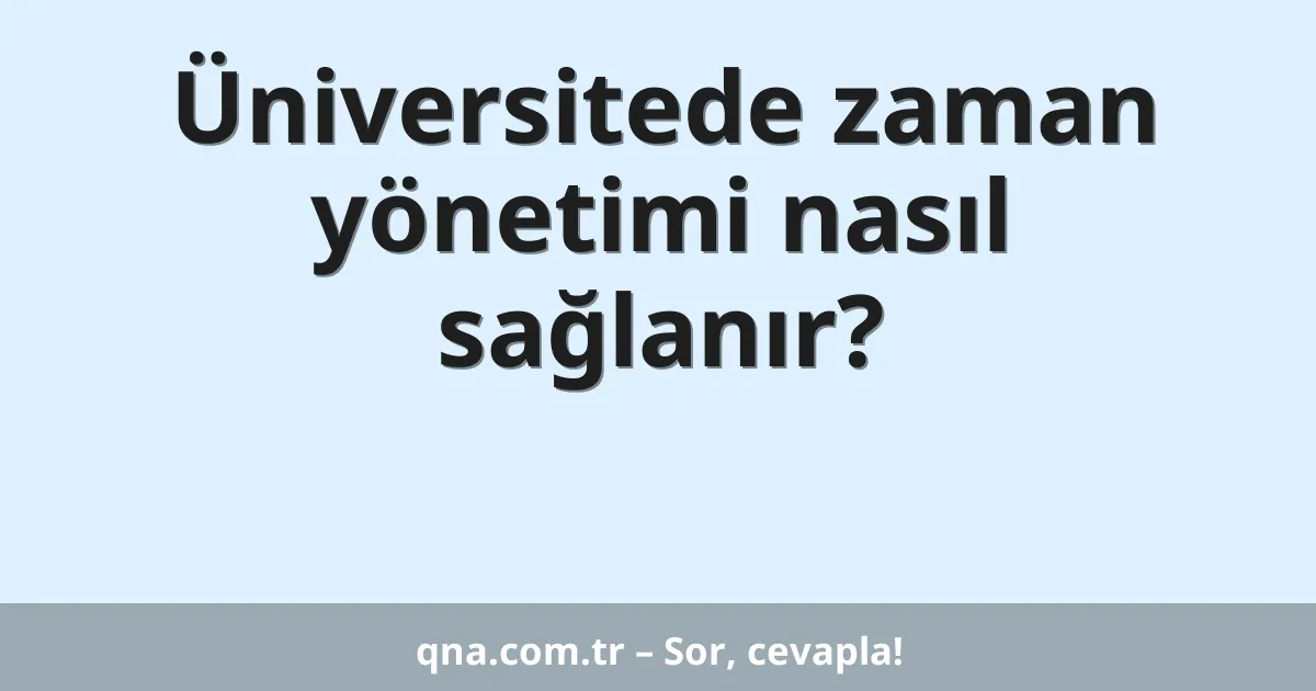 Üniversitede zaman yönetimi nasıl sağlanır?