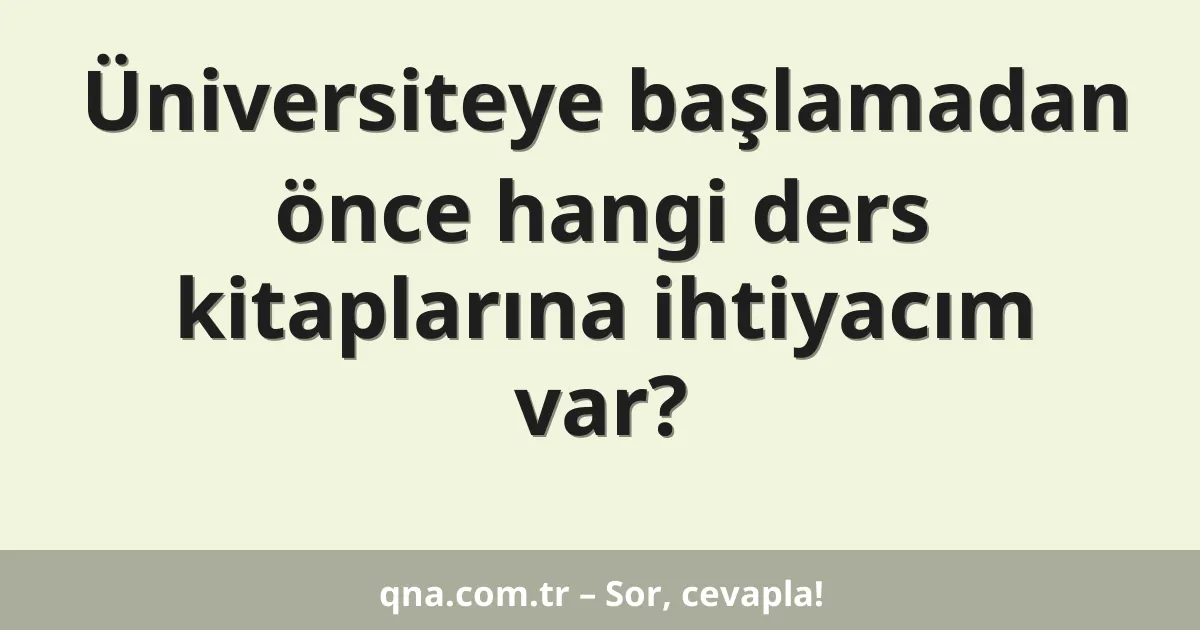 Üniversiteye başlamadan önce hangi ders kitaplarına ihtiyacım var?