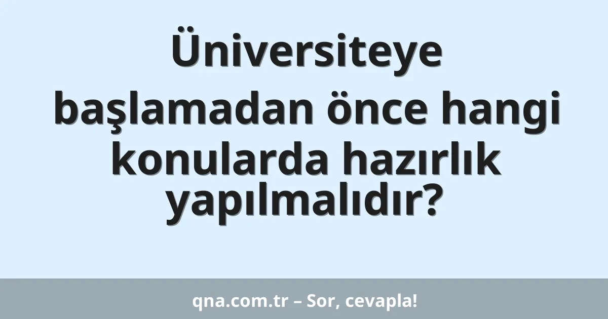 Üniversiteye başlamadan önce hangi konularda hazırlık yapılmalıdır?
