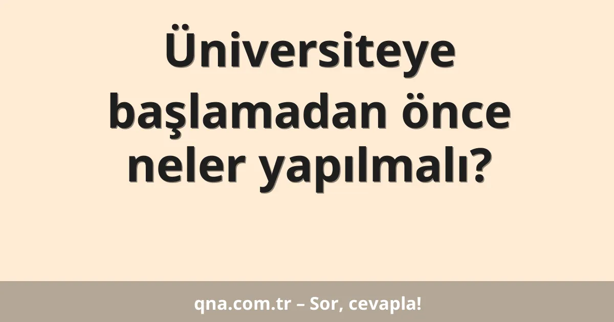 Üniversiteye başlamadan önce neler yapılmalı?