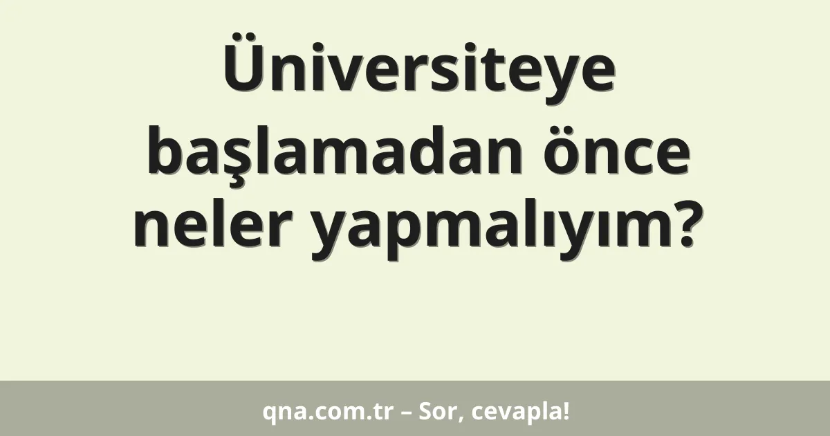 Üniversiteye başlamadan önce neler yapmalıyım?